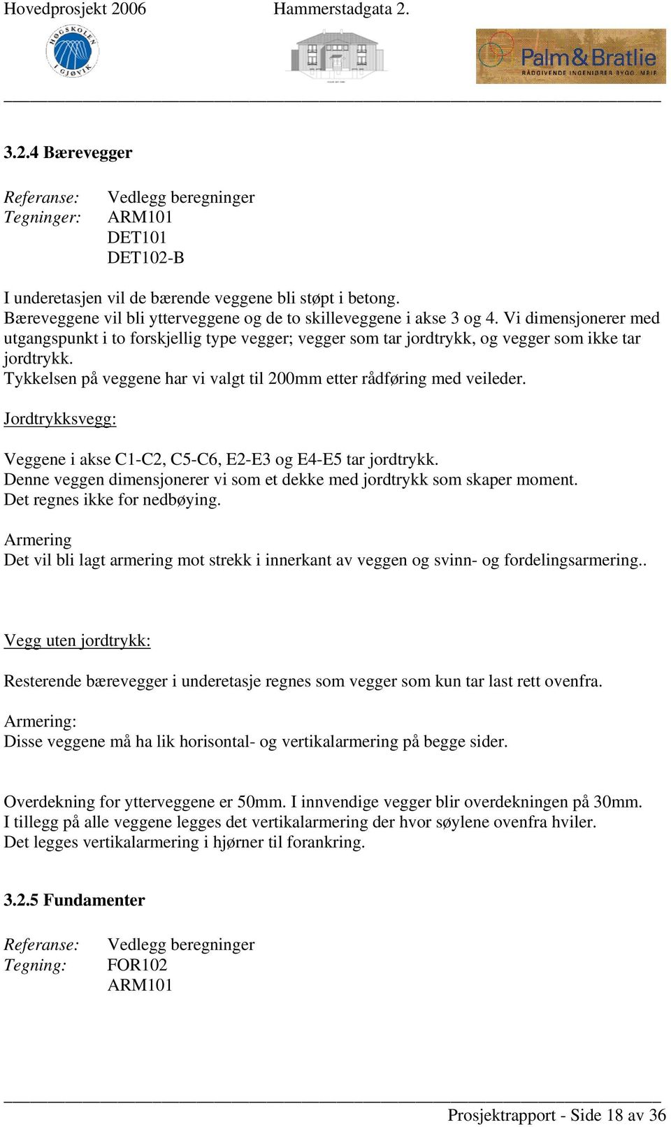 Jordtrykksvegg: Veggene i akse C1-C2, C5-C6, E2-E3 og E4-E5 tar jordtrykk. Denne veggen dimensjonerer vi som et dekke med jordtrykk som skaper moment. Det regnes ikke for nedbøying.