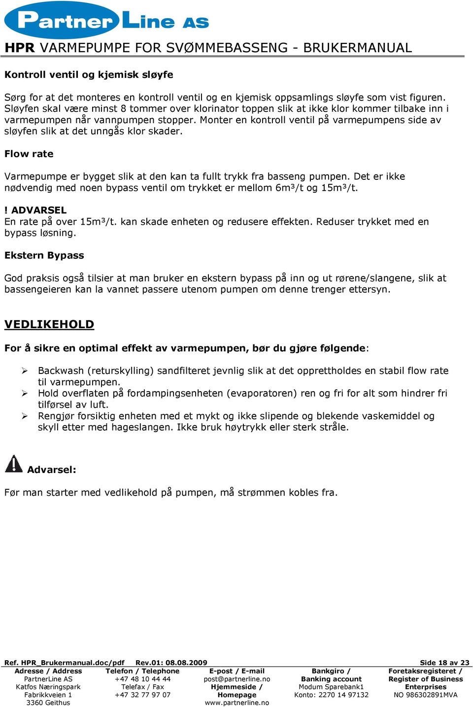 Monter en kontroll ventil på varmepumpens side av sløyfen slik at det unngås klor skader. Flow rate Varmepumpe er bygget slik at den kan ta fullt trykk fra basseng pumpen.