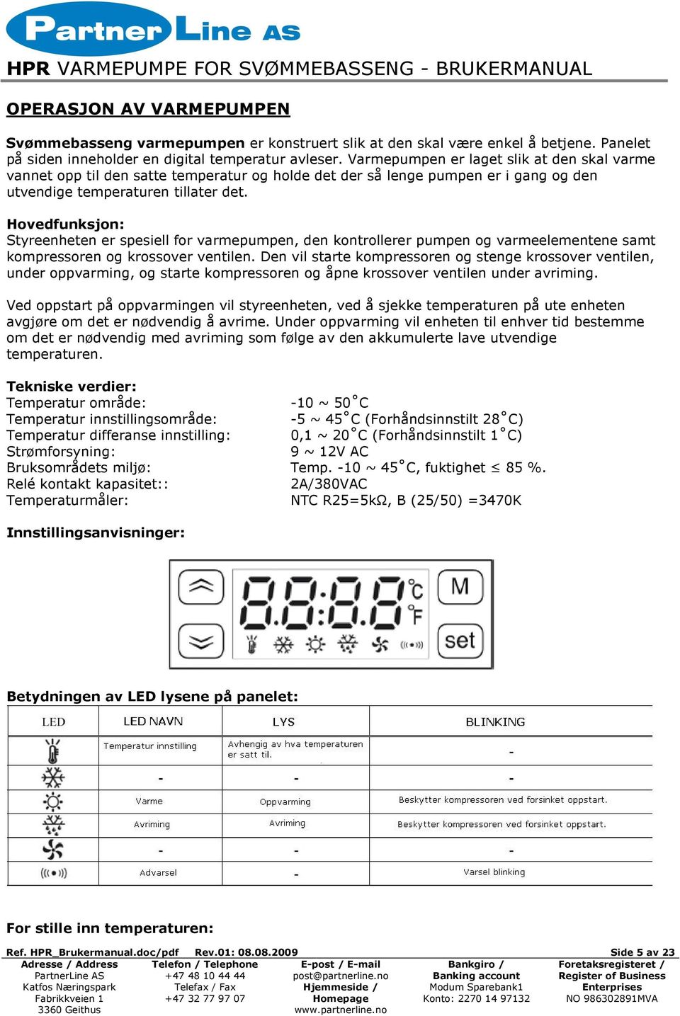 Hovedfunksjon: Styreenheten er spesiell for varmepumpen, den kontrollerer pumpen og varmeelementene samt kompressoren og krossover ventilen.