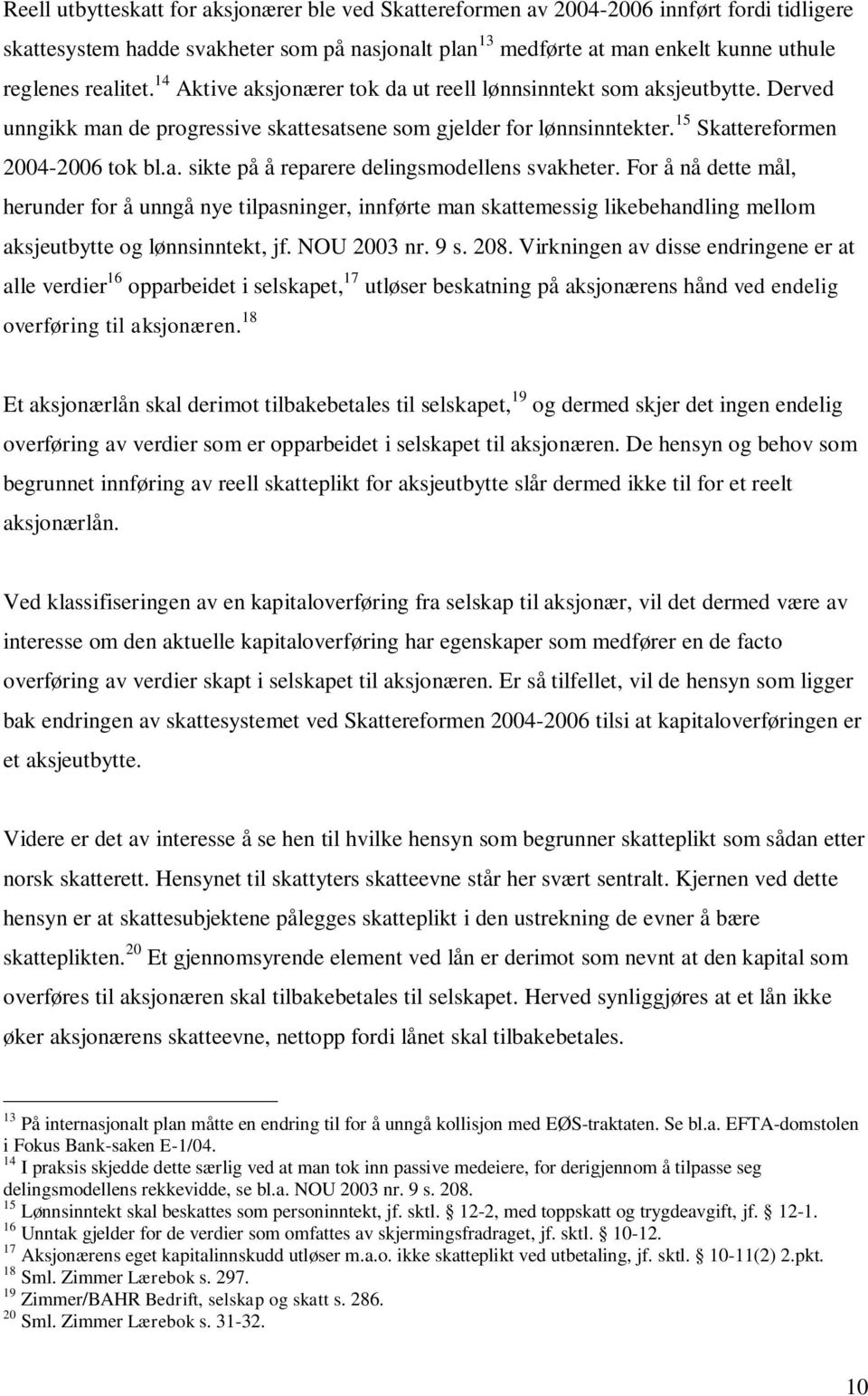 For å nå dette mål, herunder for å unngå nye tilpasninger, innførte man skattemessig likebehandling mellom aksjeutbytte og lønnsinntekt, jf. NOU 2003 nr. 9 s. 208.