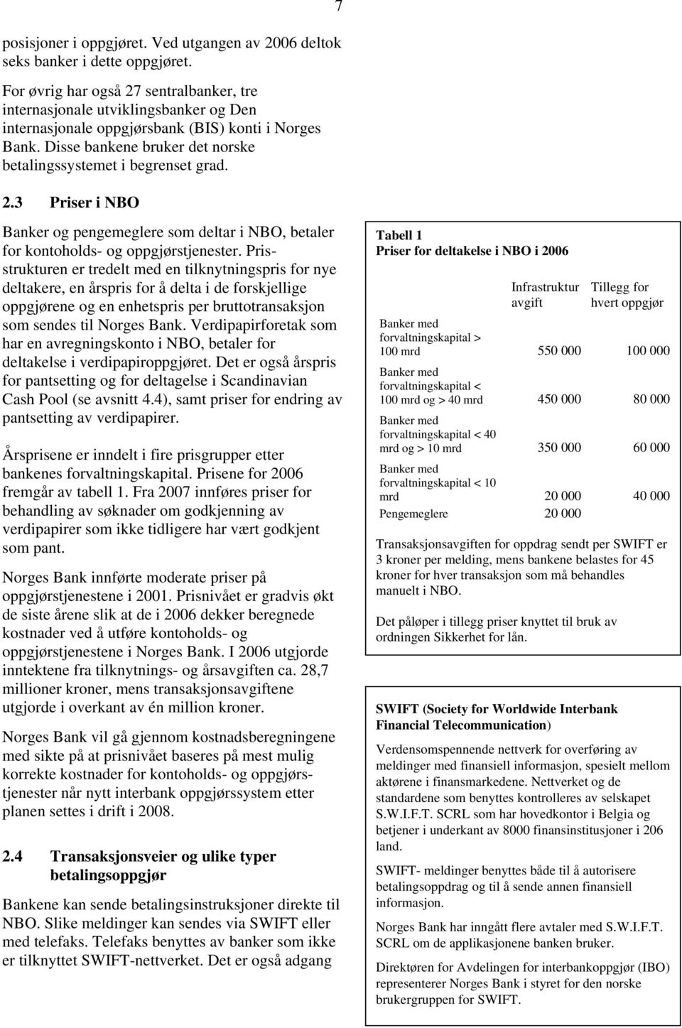 Disse bankene bruker det norske betalingssystemet i begrenset grad. 2.3 Priser i NBO 7 Banker og pengemeglere som deltar i NBO, betaler for kontoholds- og oppgjørstjenester.