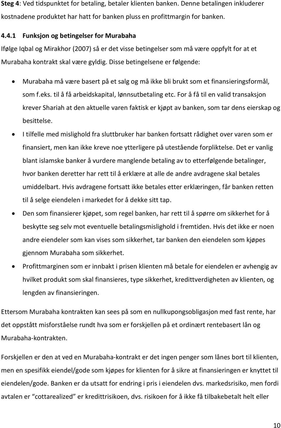 For å få til en valid transaksjon krever Shariah at den aktuelle varen faktisk er kjøpt av banken, som tar dens eierskap og besittelse.