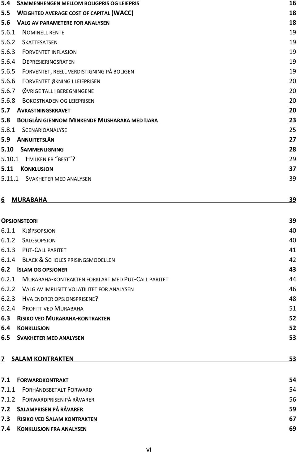 7 AVKASTNINGSKRAVET 20 5.8 BOLIGLÅN GJENNOM MINKENDE MUSHARAKA MED IJARA 23 5.8.1 SCENARIOANALYSE 25 5.9 ANNUITETSLÅN 27 5.10 SAMMENLIGNING 28 5.10.1 HVILKEN ER BEST? 29 5.11 