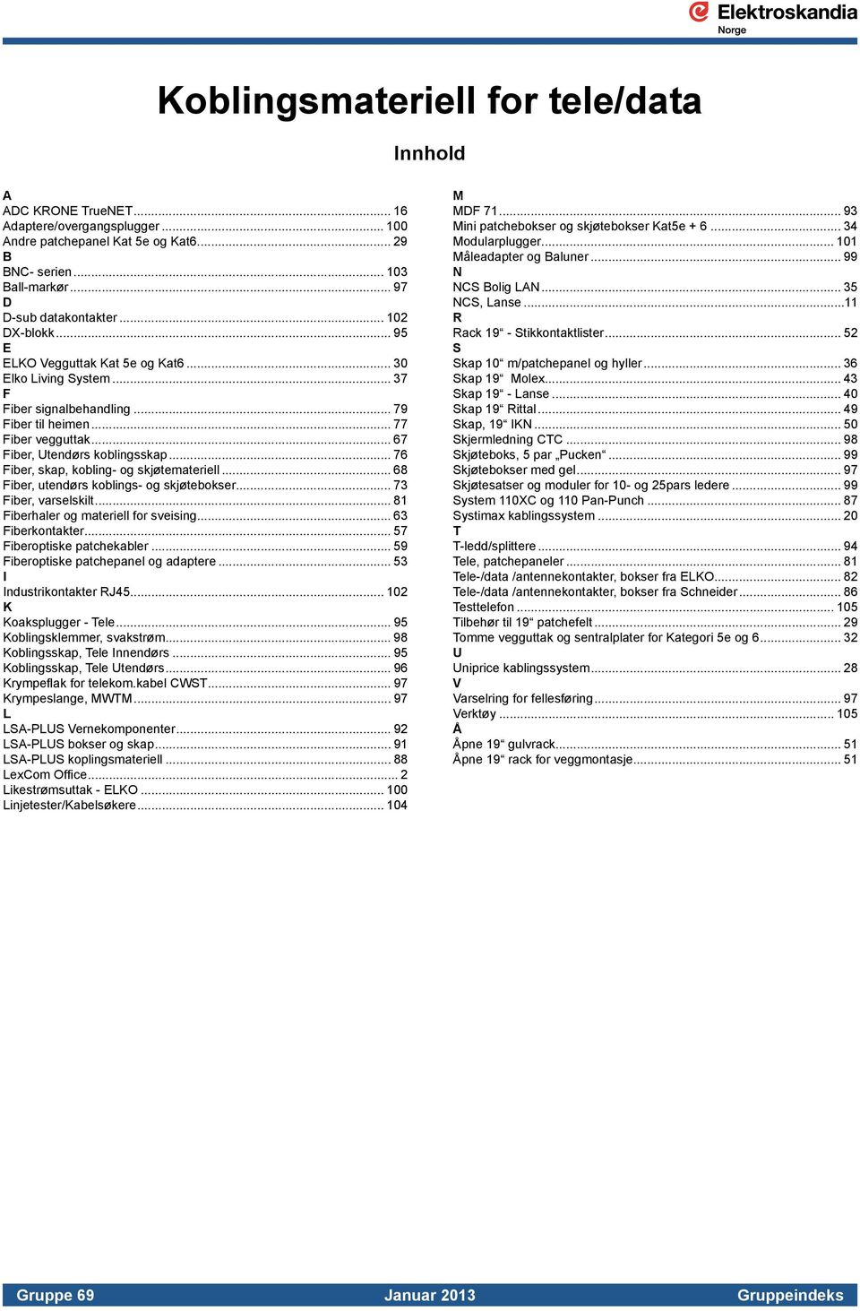 .. 76 Fiber, skap, kobling- og skjøtemateriell... 68 Fiber, utendørs koblings- og skjøtebokser... 73 Fiber, varselskilt... 81 Fiberhaler og materiell for sveising... 63 Fiberkontakter.