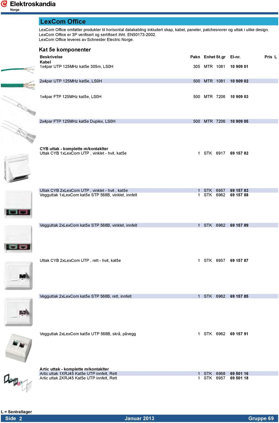 Kat 5e komponenter Kabel 1x4par UTP 125MHz kat5e 305m, LS0H 305 MTR 1081 10 909 01 2x4par UTP 125MHz kat5e, LS0H 500 MTR 1081 10 909 02 1x4par FTP 125MHz kat5e, LS0H 500 MTR 7206 10 909 03 2x4par FTP