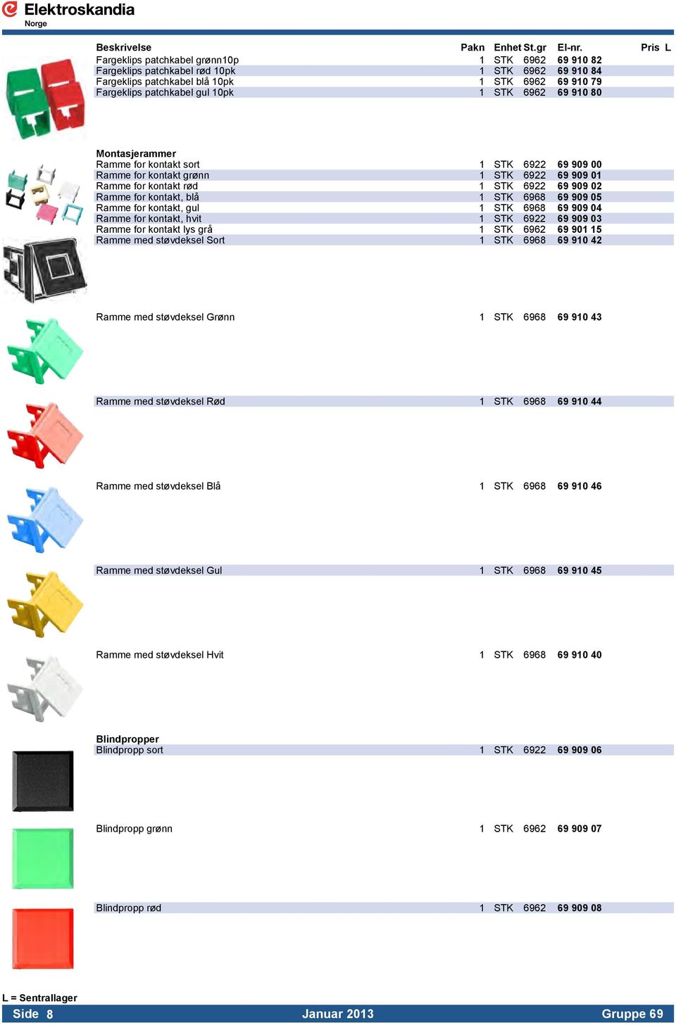 05 Ramme for kontakt, gul 1 STK 6968 69 909 04 Ramme for kontakt, hvit 1 STK 6922 69 909 03 Ramme for kontakt lys grå 1 STK 6962 69 901 15 Ramme med støvdeksel Sort 1 STK 6968 69 910 42 Ramme med