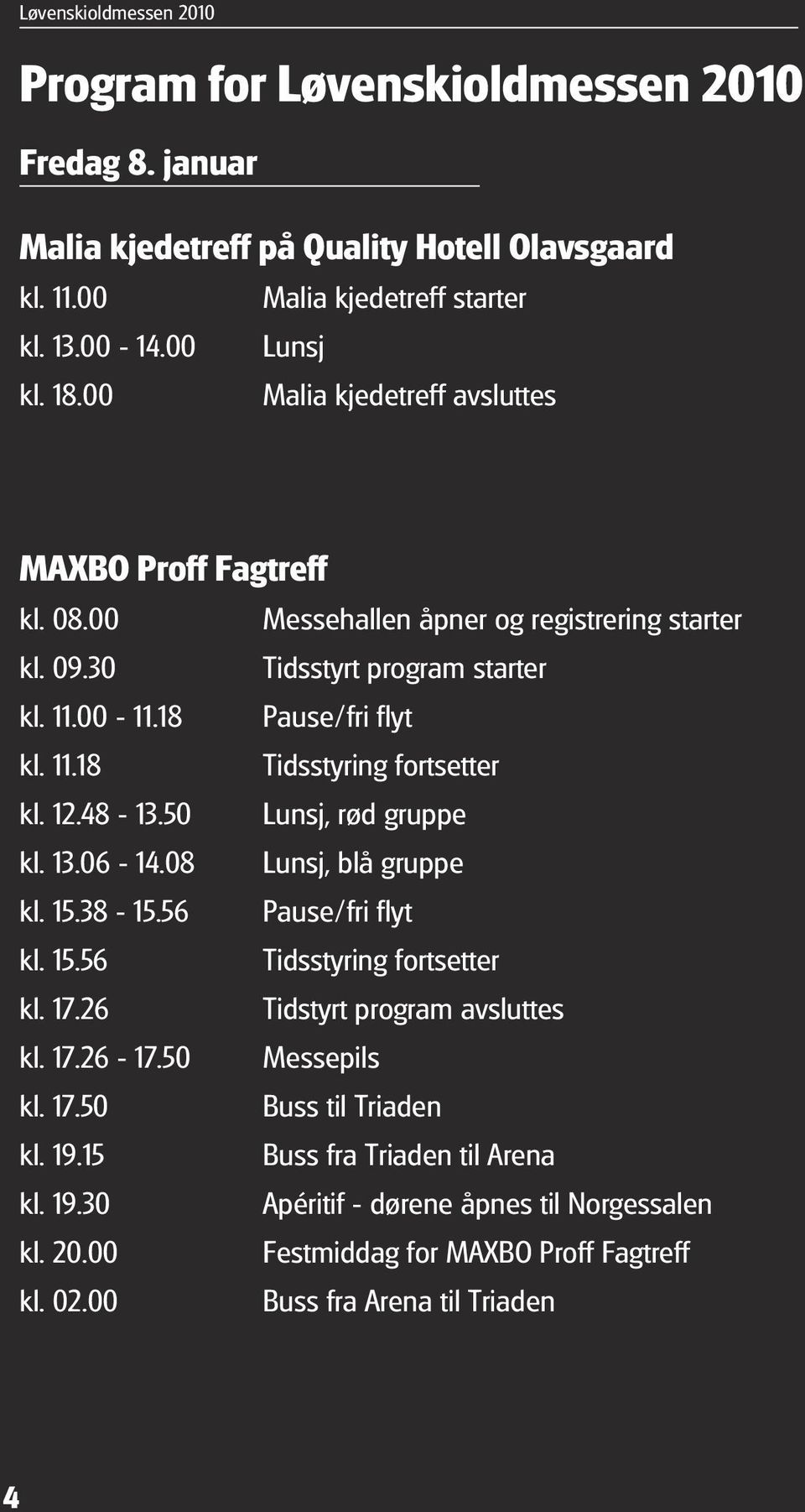 12.48-13.50 Lunsj, rød gruppe kl. 13.06-14.08 Lunsj, blå gruppe kl. 15.38-15.56 Pause/fri flyt kl. 15.56 Tidsstyring fortsetter kl. 17.26 Tidstyrt program avsluttes kl. 17.26-17.50 Messepils kl.