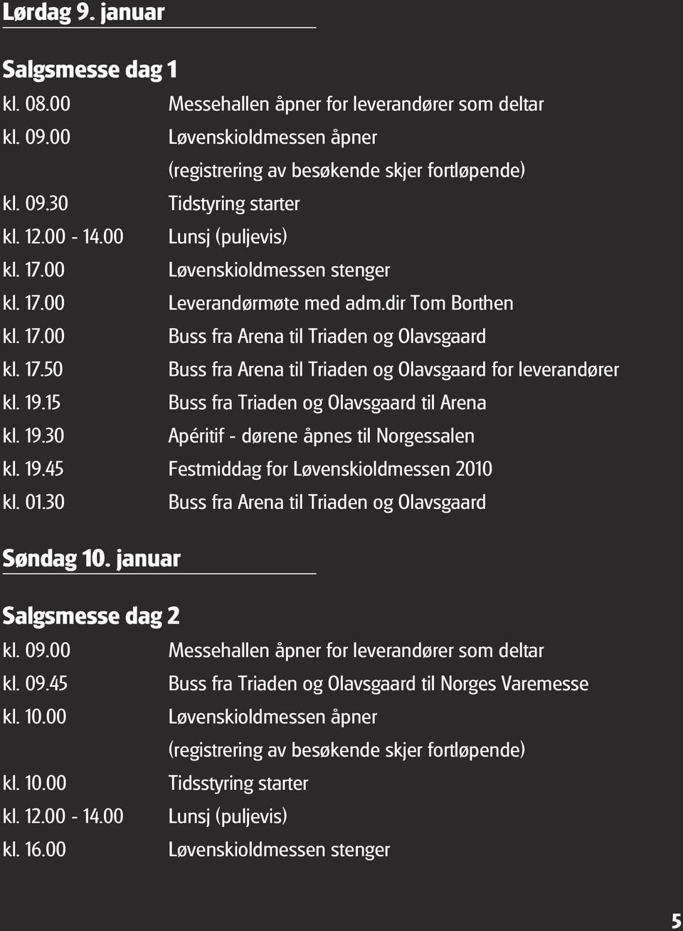 19.15 Buss fra Triaden og Olavsgaard til Arena kl. 19.30 Apéritif - dørene åpnes til Norgessalen kl. 19.45 Festmiddag for Løvenskioldmessen 2010 kl. 01.