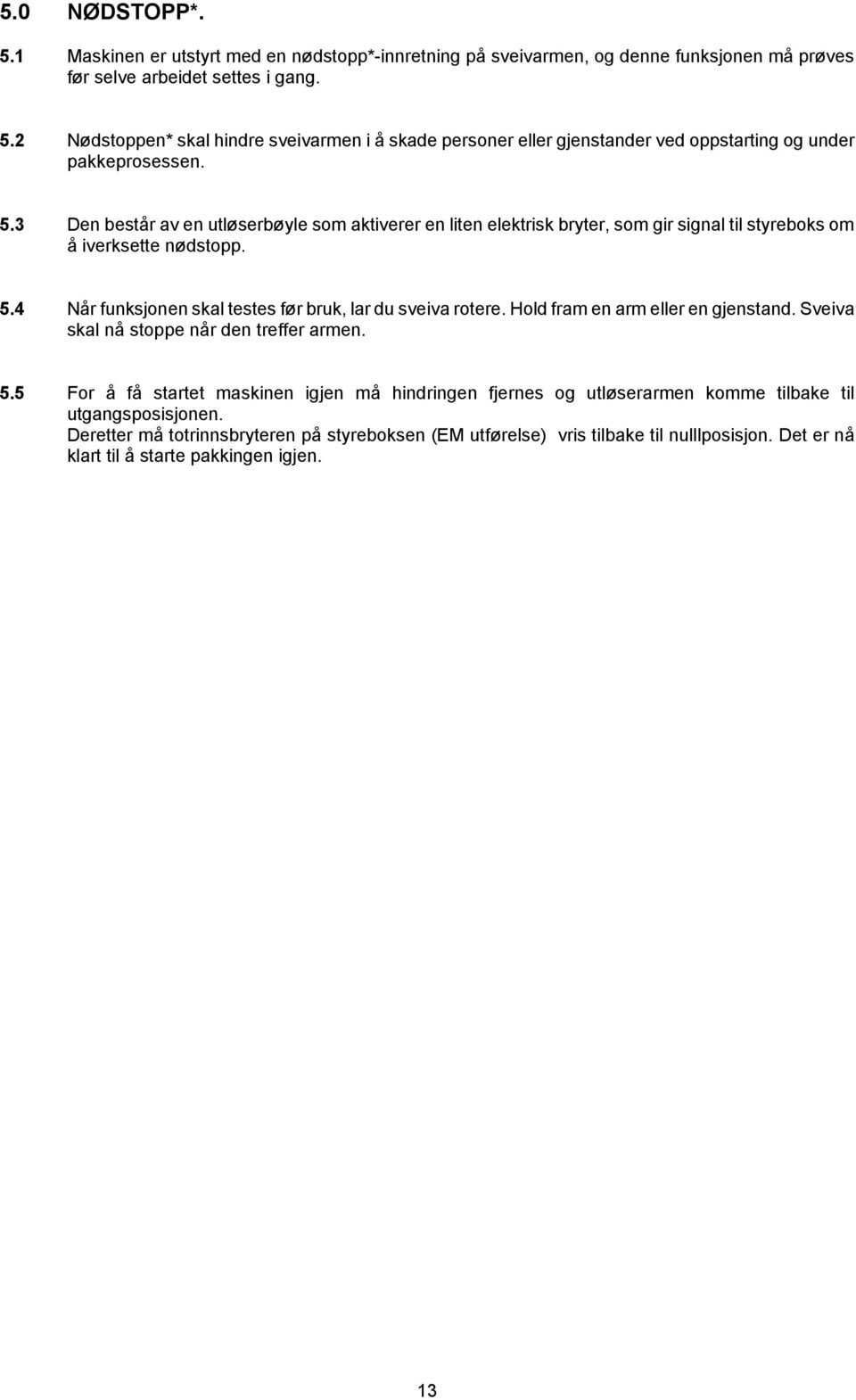 Hold fram en arm eller en gjenstand. Sveiva skal nå stoppe når den treffer armen. 5.5 For å få startet maskinen igjen må hindringen fjernes og utløserarmen komme tilbake til utgangsposisjonen.