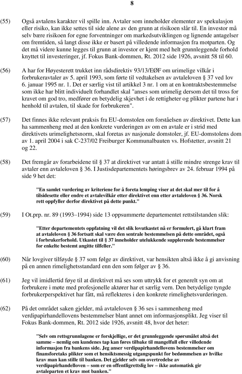 Og det må videre kunne legges til grunn at investor er kjent med helt grunnleggende forhold knyttet til investeringer, jf. Fokus Bank-dommen, Rt. 2012 side 1926, avsnitt 58 til 60.