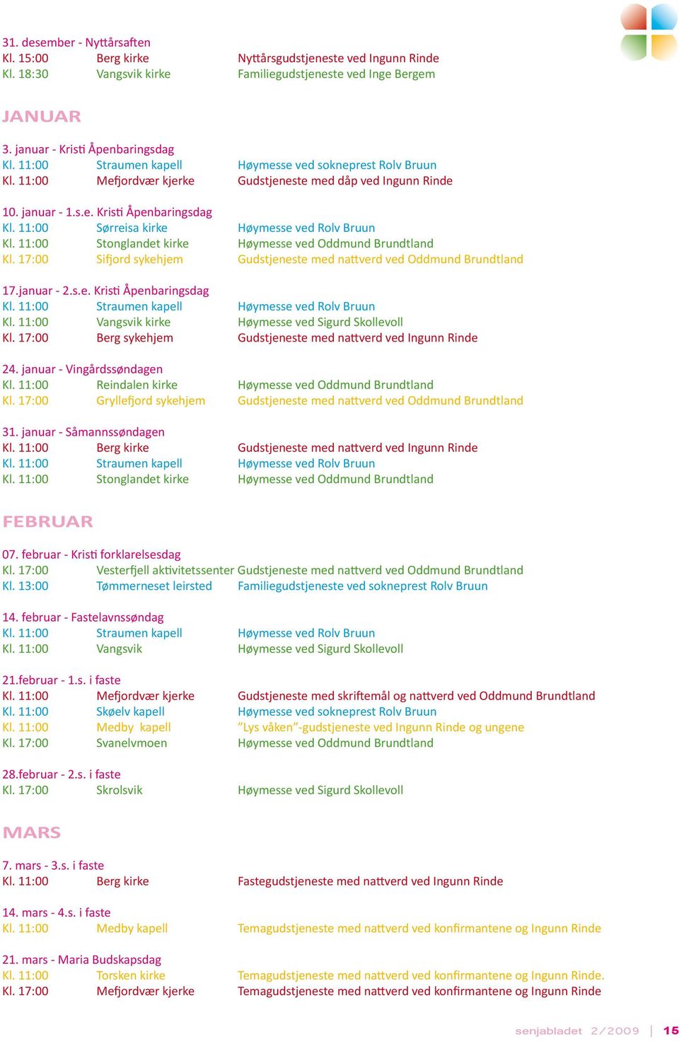 11:00 Sørreisa kirke Høymesse ved Rolv Bruun Kl. 11:00 Stonglandet kirke Høymesse ved Oddmund Brundtland Kl. 17:00 Sifjord sykehjem Gudstjeneste med nattverd ved Oddmund Brundtland 17.januar - 2.s.e. Kristi Åpenbaringsdag Kl.