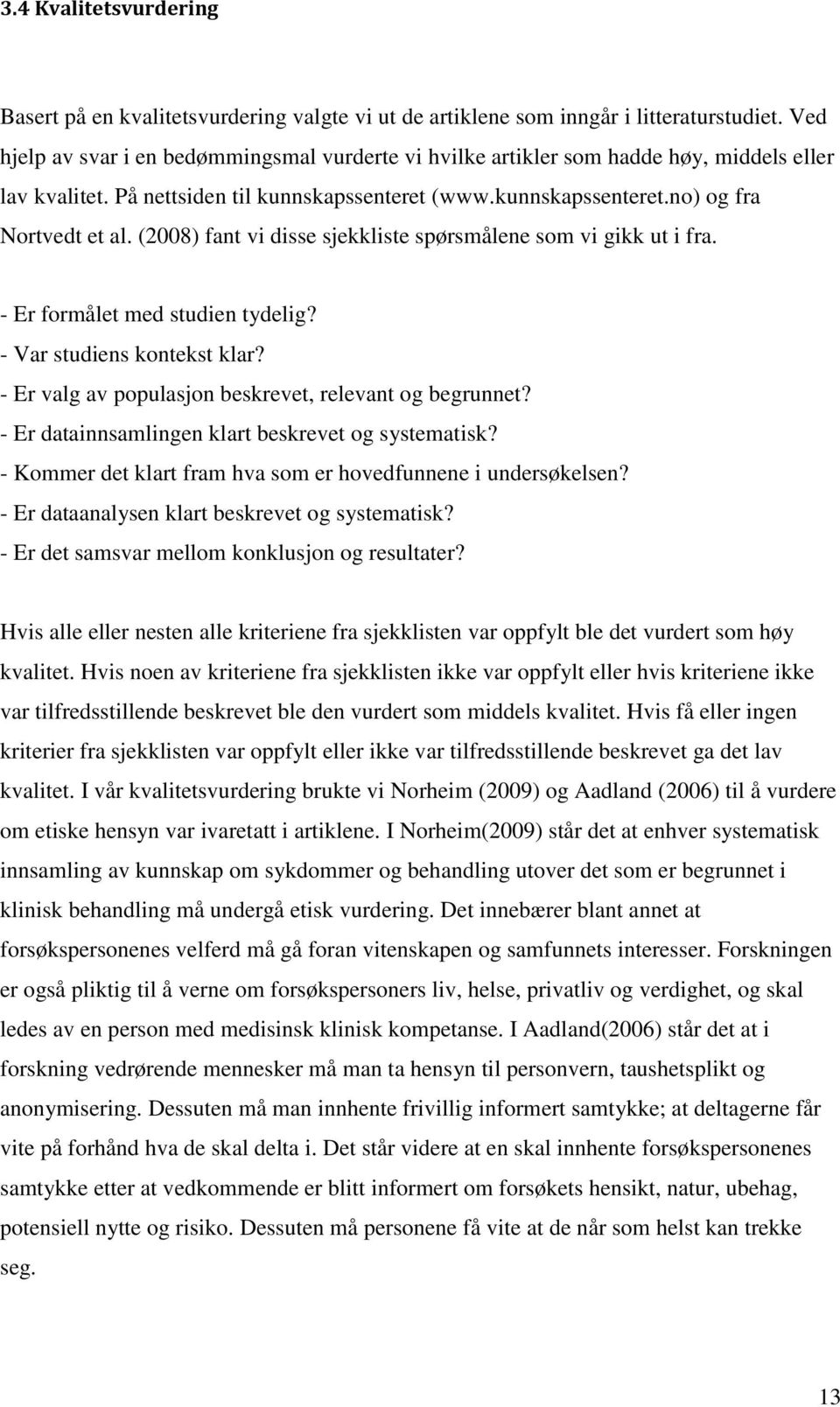 (2008) fant vi disse sjekkliste spørsmålene som vi gikk ut i fra. - Er formålet med studien tydelig? - Var studiens kontekst klar? - Er valg av populasjon beskrevet, relevant og begrunnet?