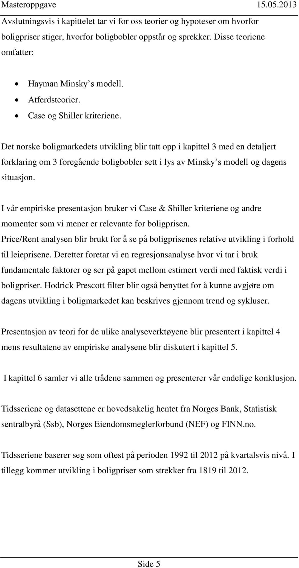 I vår empiriske presentasjon bruker vi Case & Shiller kriteriene og andre momenter som vi mener er relevante for boligprisen.