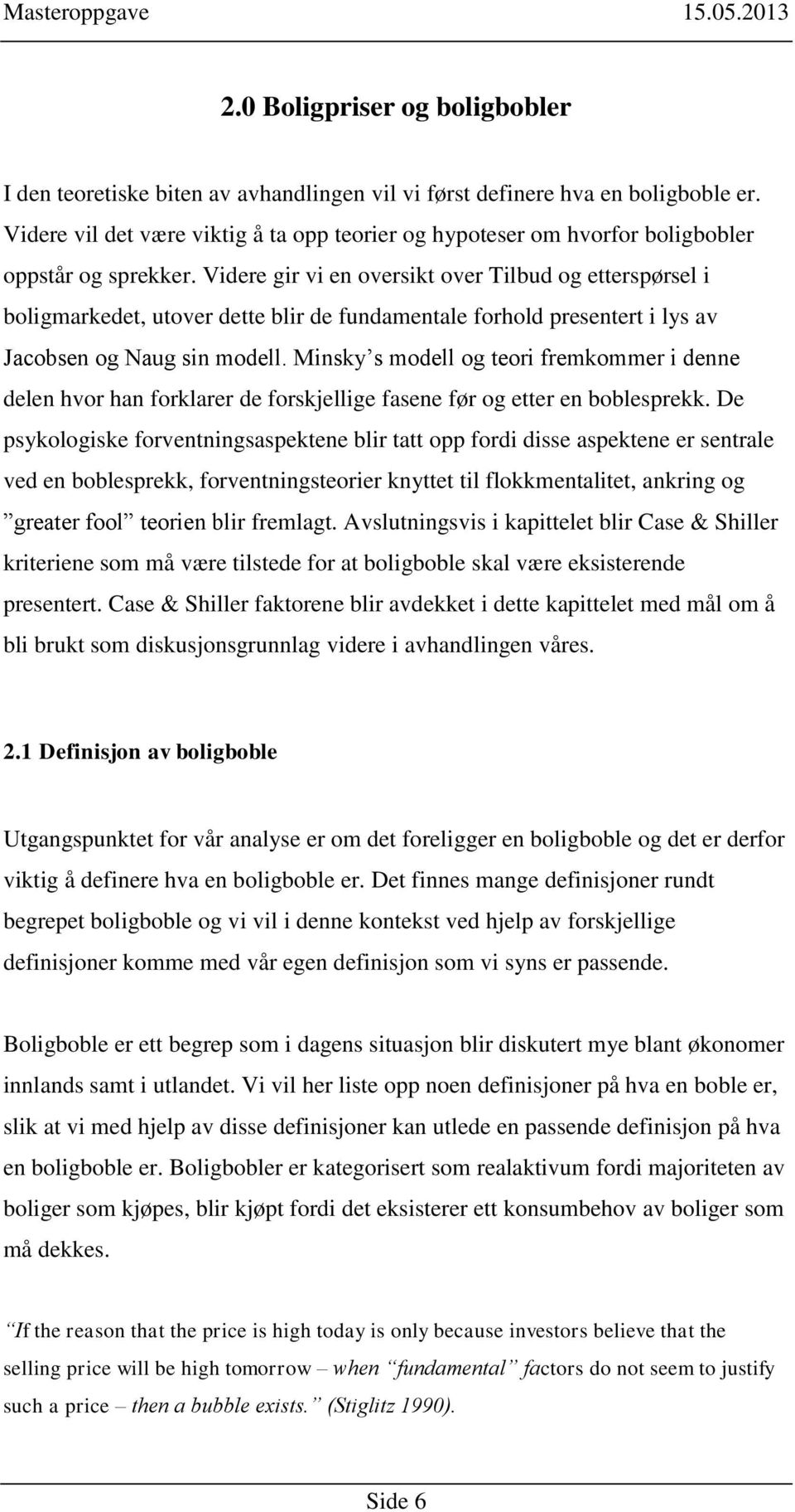 Videre gir vi en oversikt over Tilbud og etterspørsel i boligmarkedet, utover dette blir de fundamentale forhold presentert i lys av Jacobsen og Naug sin modell.