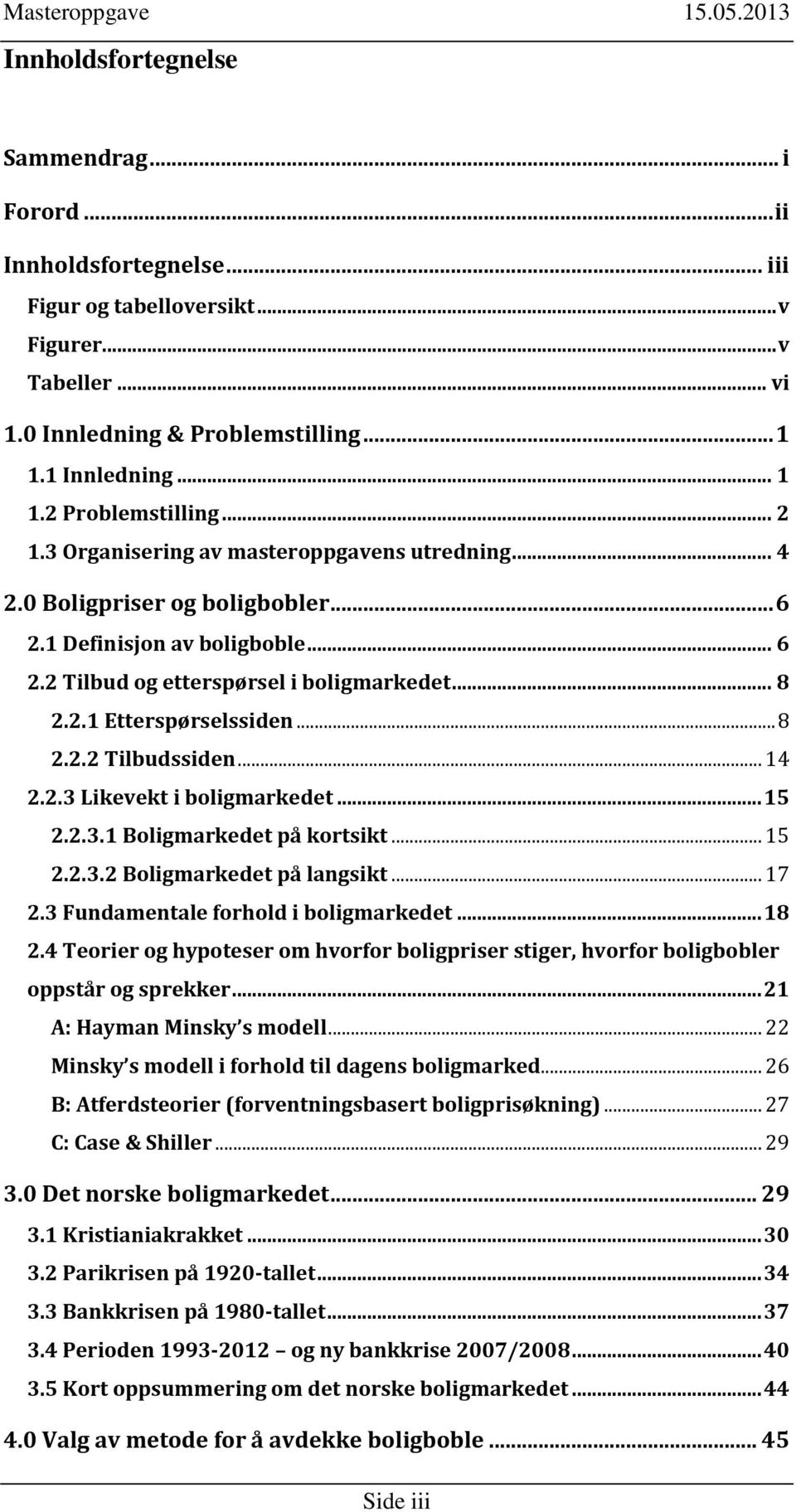 .. 8 2.2.2 Tilbudssiden... 14 2.2.3 Likevekt i boligmarkedet... 15 2.2.3.1 Boligmarkedet på kortsikt... 15 2.2.3.2 Boligmarkedet på langsikt... 17 2.3 Fundamentale forhold i boligmarkedet... 18 2.