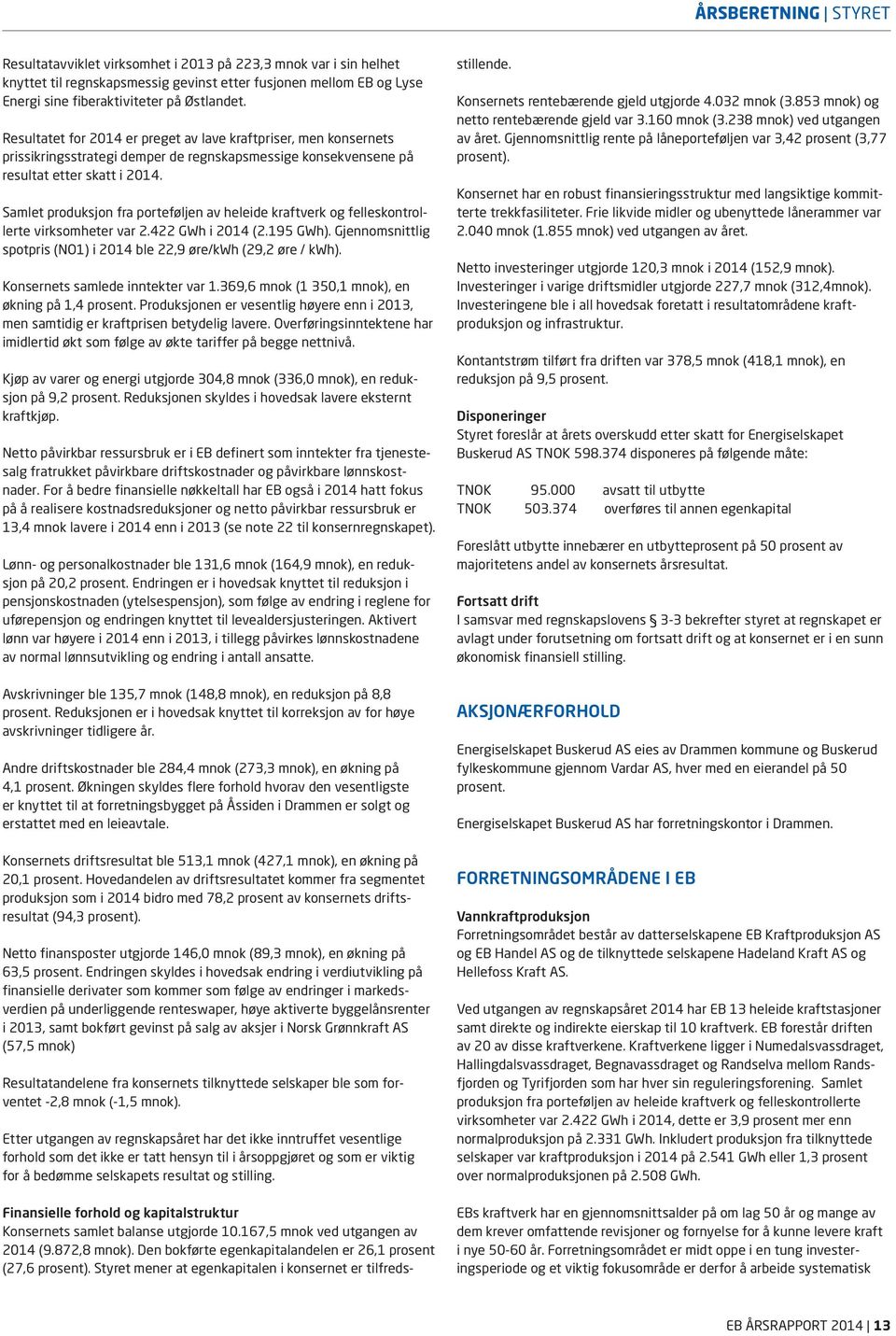 Samlet produksjon fra porteføljen av heleide kraftverk og felleskontrollerte virksomheter var 2.422 GWh i 2014 (2.195 GWh). Gjennomsnittlig spotpris (NO1) i 2014 ble 22,9 øre/kwh (29,2 øre / kwh).