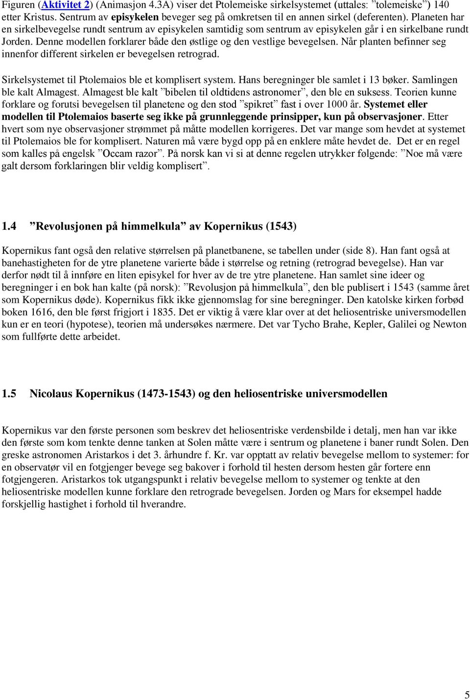 Når planten befinner seg innenfor different sirkelen er bevegelsen retrograd. Sirkelsystemet til Ptolemaios ble et komplisert system. Hans beregninger ble samlet i 13 bøker.