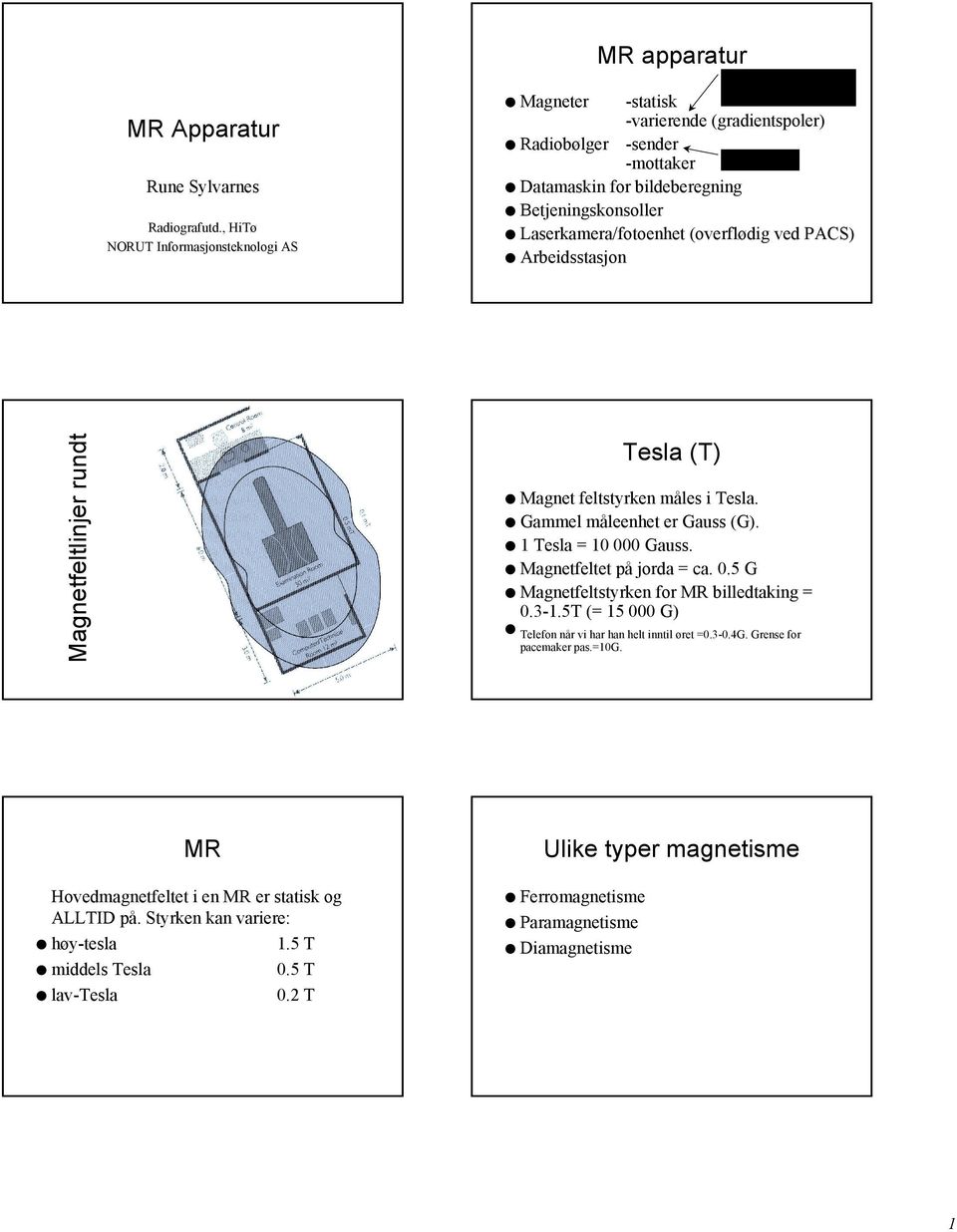 bildeberegning Betjeningskonsoller Laserkamera/fotoenhet (overflødig ved PACS) Arbeidsstasjon Magnetfeltlinjer rundt Tesla (T) Magnet feltstyrken måles i Tesla. Gammel måleenhet er Gauss (G).