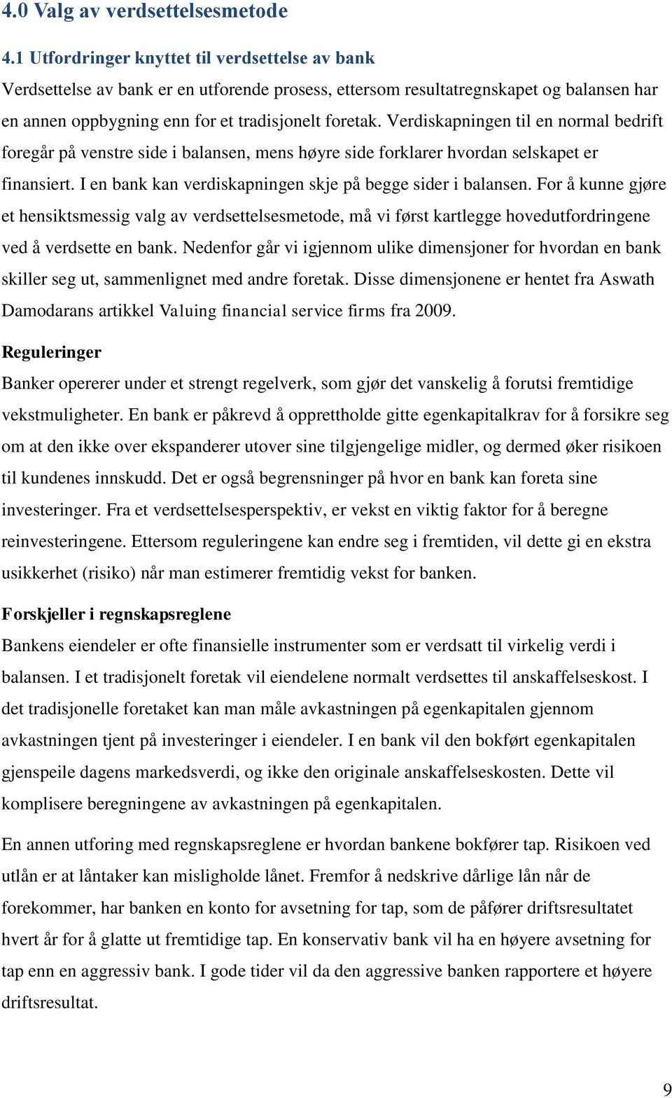 Verdiskapningen til en normal bedrift foregår på venstre side i balansen, mens høyre side forklarer hvordan selskapet er finansiert. I en bank kan verdiskapningen skje på begge sider i balansen.