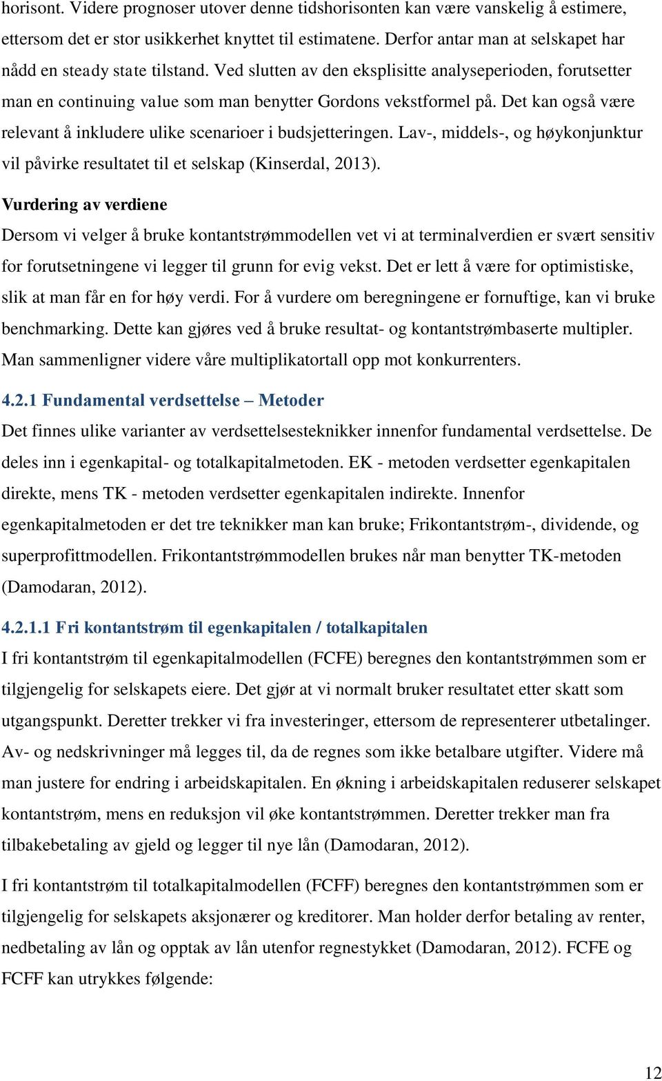 Det kan også være relevant å inkludere ulike scenarioer i budsjetteringen. Lav-, middels-, og høykonjunktur vil påvirke resultatet til et selskap (Kinserdal, 2013).