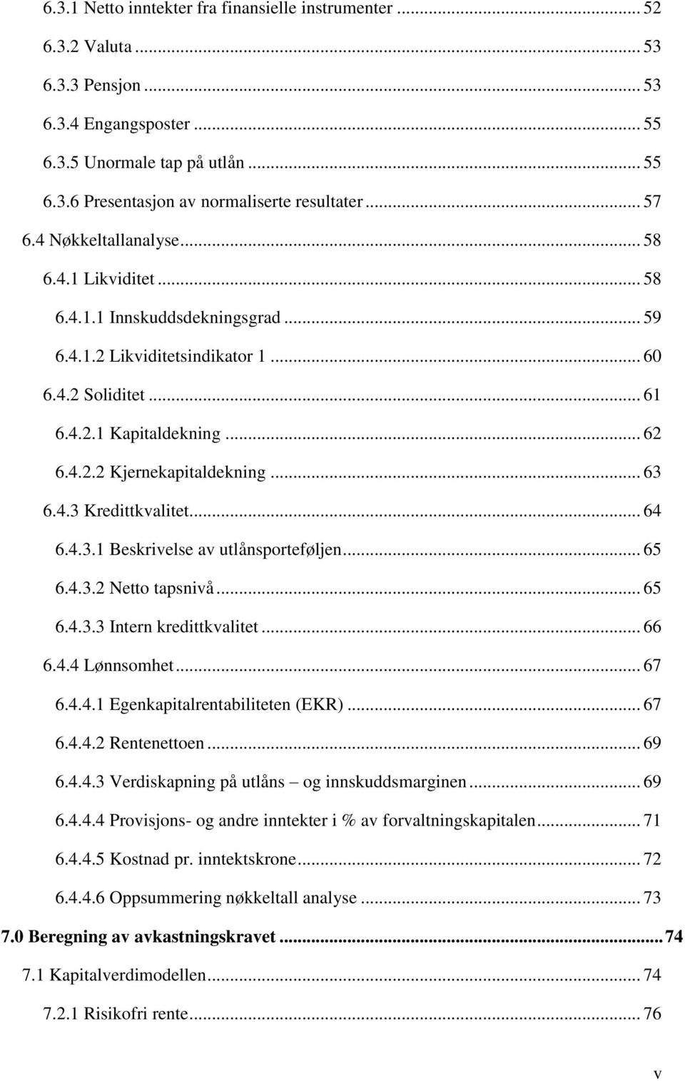 .. 63 6.4.3 Kredittkvalitet... 64 6.4.3.1 Beskrivelse av utlånsporteføljen... 65 6.4.3.2 Netto tapsnivå... 65 6.4.3.3 Intern kredittkvalitet... 66 6.4.4 Lønnsomhet... 67 6.4.4.1 Egenkapitalrentabiliteten (EKR).