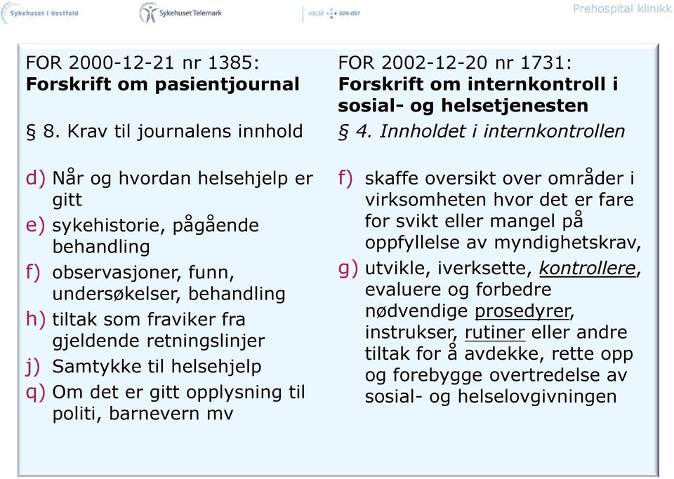 retningslinjer j) Samtykke til helsehjelp q) Om det er gitt opplysning til politi, barnevern mv f) skaffe oversikt over områder i virksomheten hvor det er fare for svikt eller mangel på