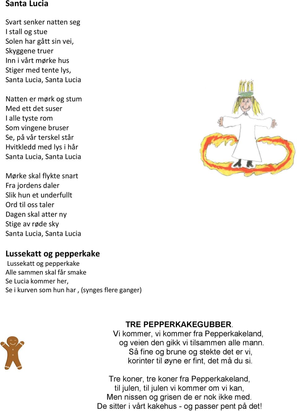 skal atter ny Stige av røde sky Santa Lucia, Santa Lucia Lussekatt og pepperkake Lussekatt og pepperkake Alle sammen skal får smake Se Lucia kommer her, Se i kurven som hun har, (synges flere ganger)