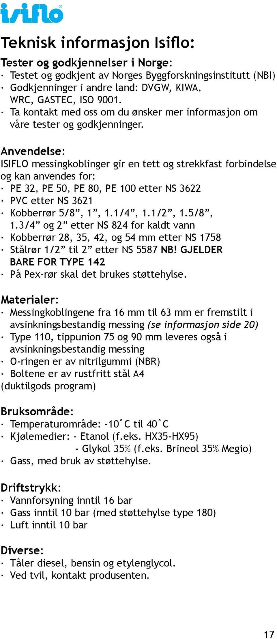 Anvendelse: ISIFLO messingkoblinger gir en tett og strekkfast forbindelse og kan anvendes for: PE 32, PE 50, PE 80, PE 100 etter NS 3622 PVC etter NS 3621 Kobberrør 5/8, 1,