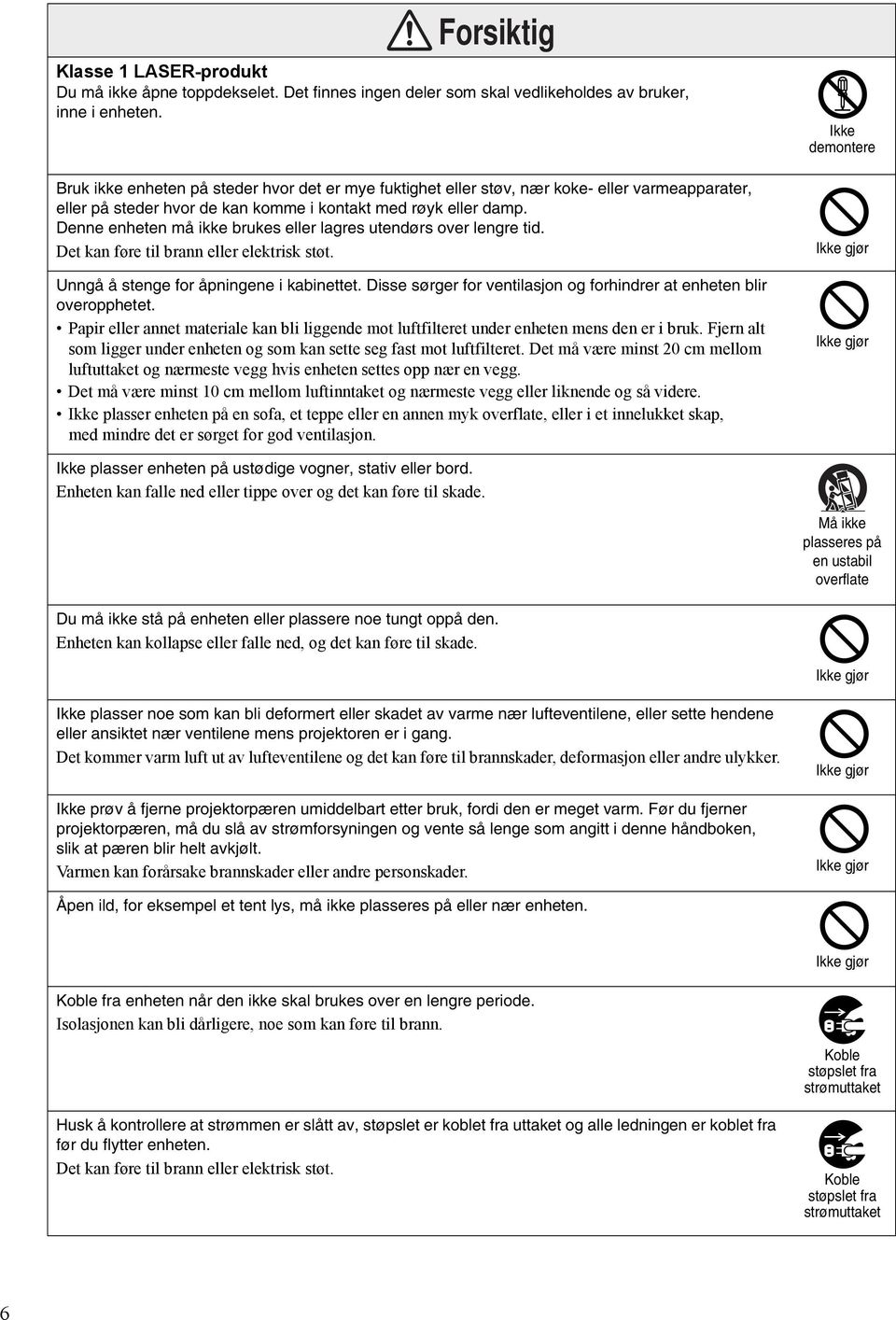 Denne enheten må ikke brukes eller lagres utendørs over lengre tid. Det kan føre til brann eller elektrisk støt. Unngå å stenge for åpningene i kabinettet.