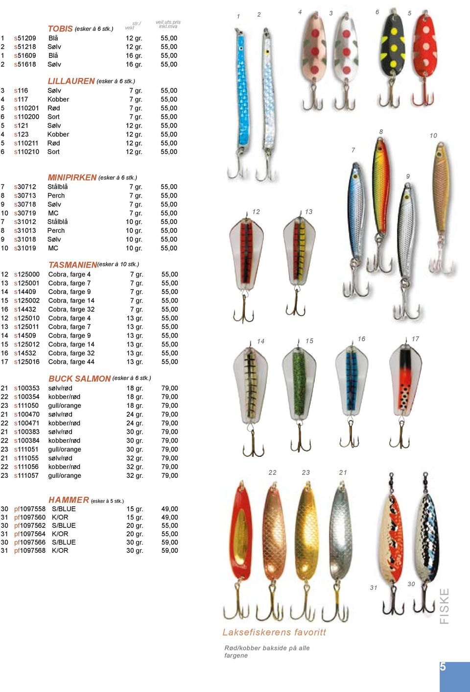 ,00,00 s01 MC gr.,00,00 s1 Stålblå gr.,00,00 s1 Perch gr.,00,00 s1 Sølv gr.,00,00 s1 MC gr.,00,00 1 1 TASMANIEN (esker à stk.) 1 s1000 Cobra, farge gr.,00,00 1 s1001 Cobra, farge gr.