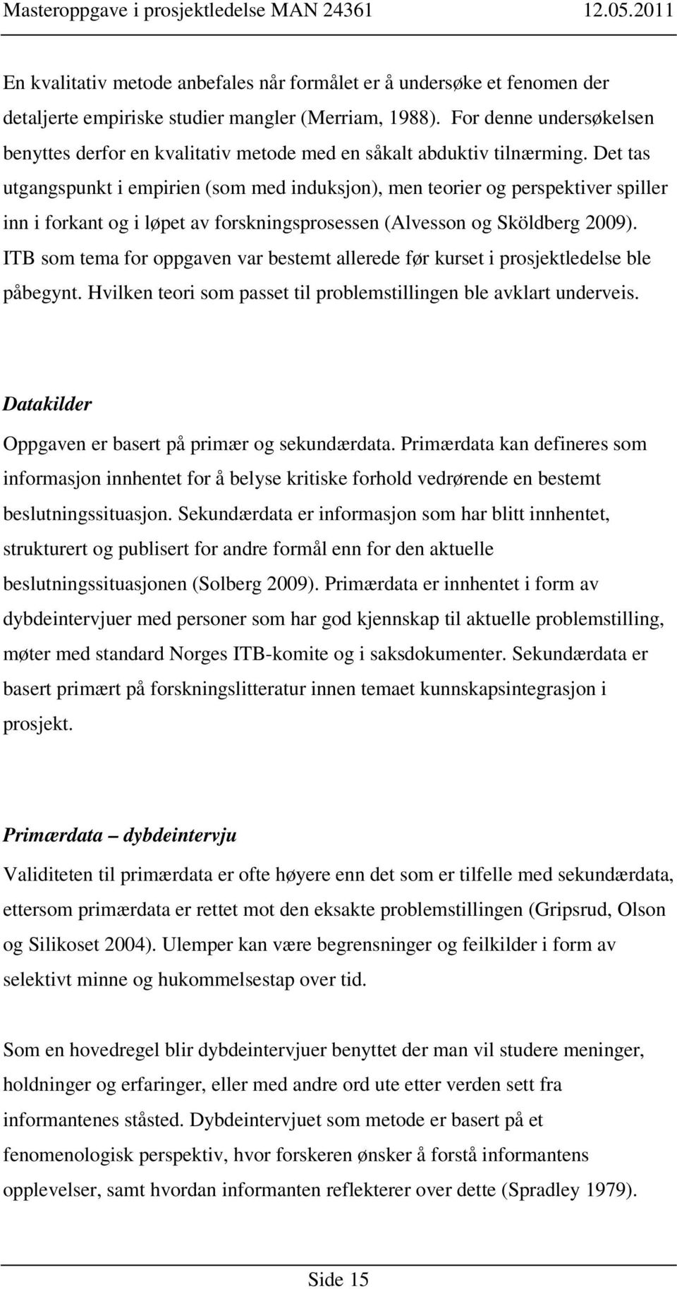 Det tas utgangspunkt i empirien (som med induksjon), men teorier og perspektiver spiller inn i forkant og i løpet av forskningsprosessen (Alvesson og Sköldberg 2009).