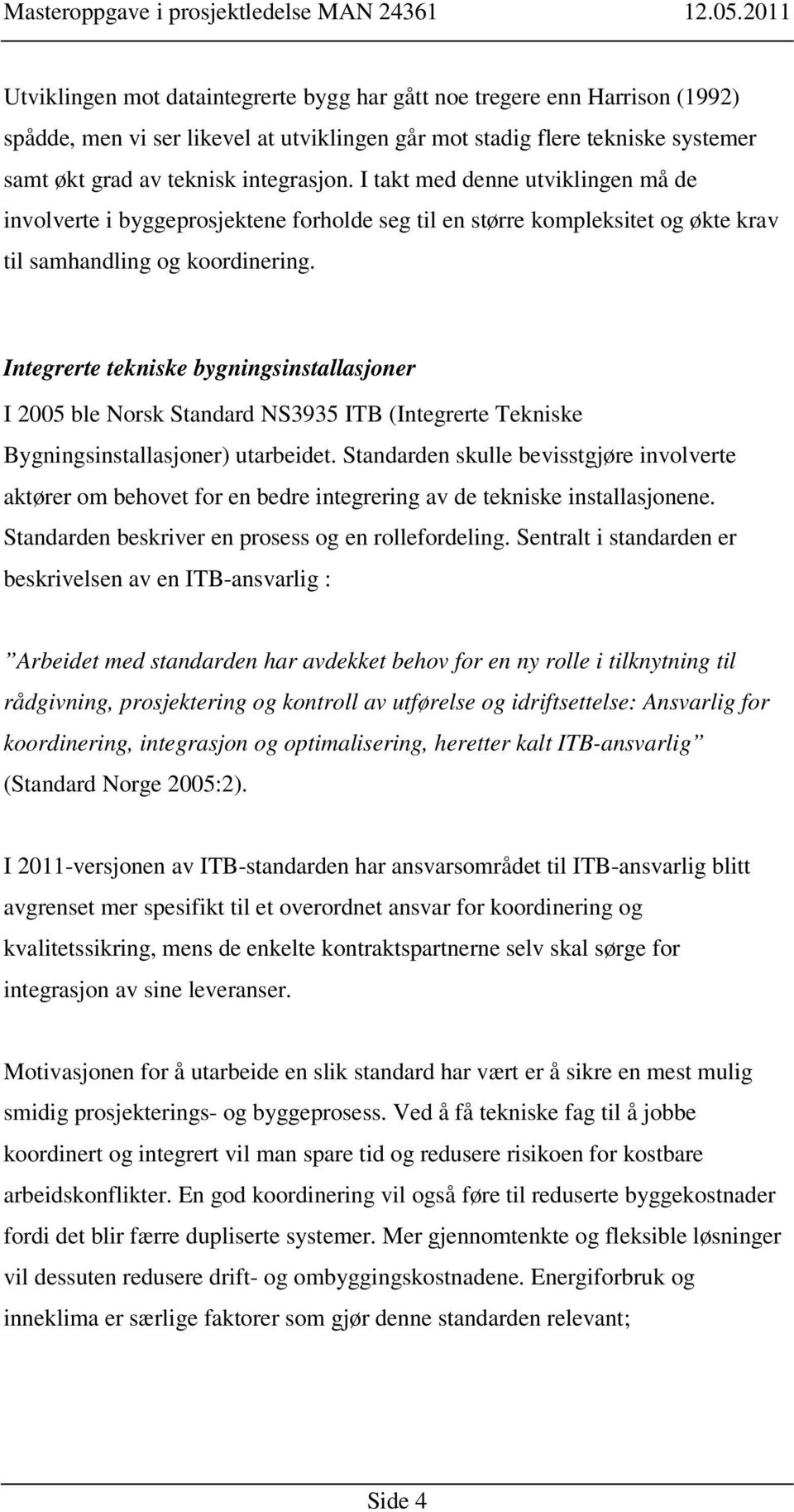 Integrerte tekniske bygningsinstallasjoner I 2005 ble Norsk Standard NS3935 ITB (Integrerte Tekniske Bygningsinstallasjoner) utarbeidet.
