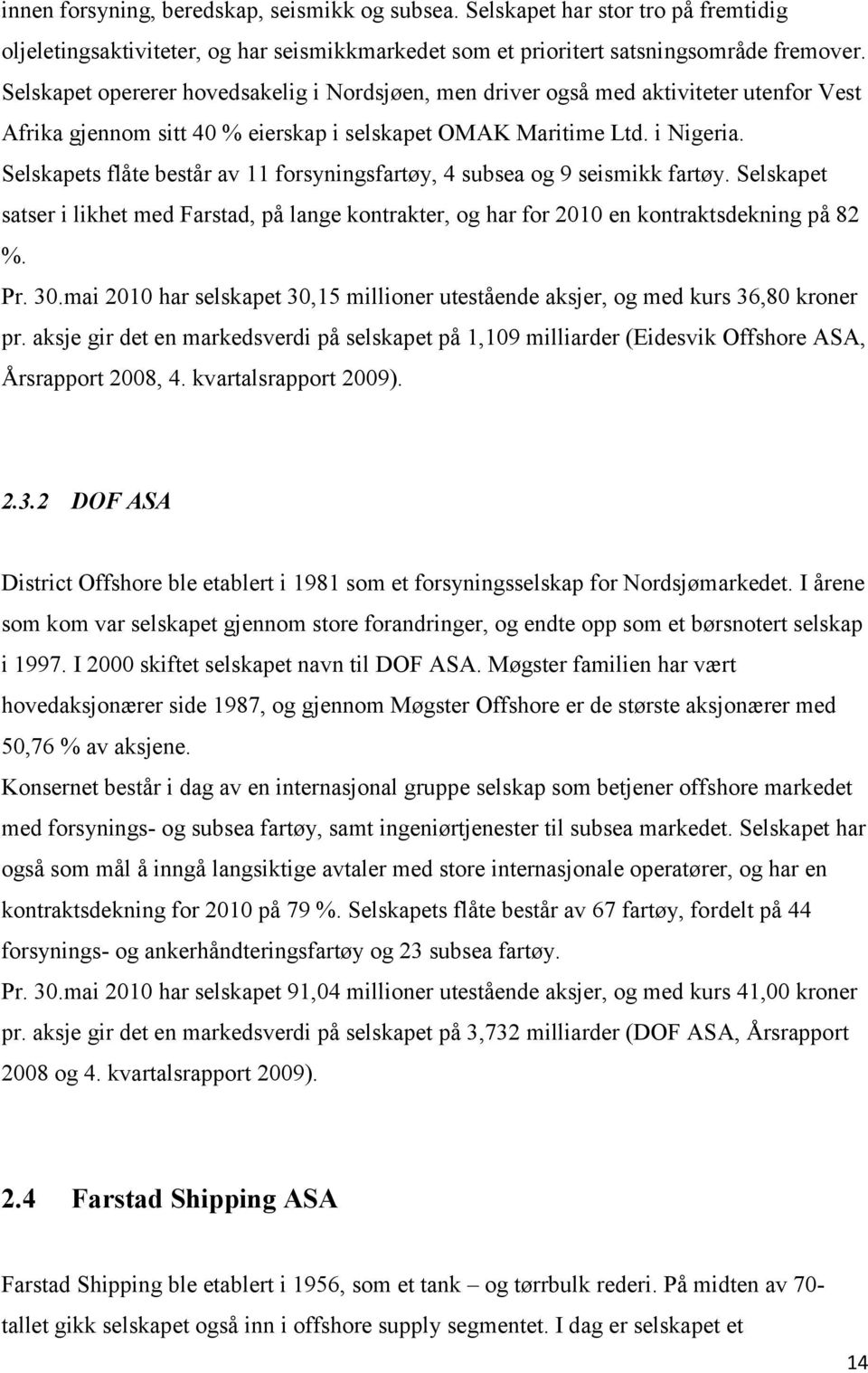 Selskapets flåte består av 11 forsyningsfartøy, 4 subsea og 9 seismikk fartøy. Selskapet satser i likhet med Farstad, på lange kontrakter, og har for 2010 en kontraktsdekning på 82 %. Pr. 30.