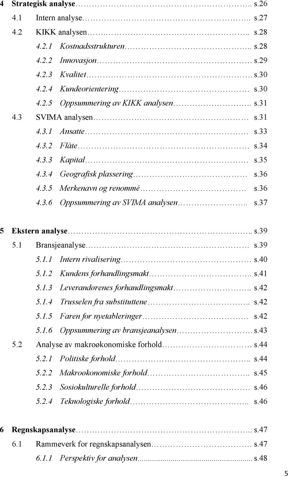 . s.39 5.1 Bransjeanalyse s.39 5.1.1 Intern rivalisering s.40 5.1.2 Kundens forhandlingsmakt.. s.41 5.1.3 Leverandørenes forhandlingsmakt.. s.42 5.1.4 Trusselen fra substituttene.. s.42 5.1.5 Faren for nyetableringer s.