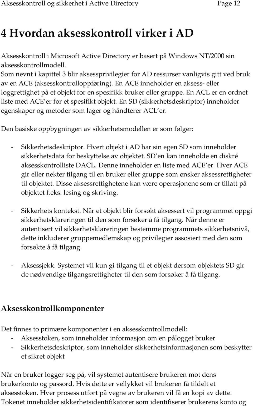 En ACE inneholder en aksess eller loggrettighet på et objekt for en spesifikk bruker eller gruppe. En ACL er en ordnet liste med ACE er for et spesifikt objekt.