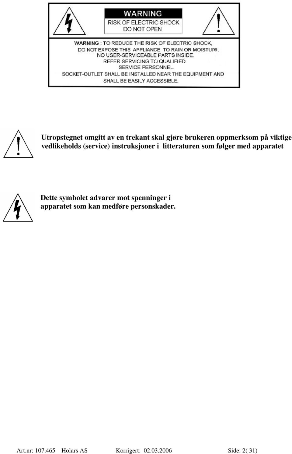 med apparatet Dette symbolet advarer mot spenninger i apparatet som kan