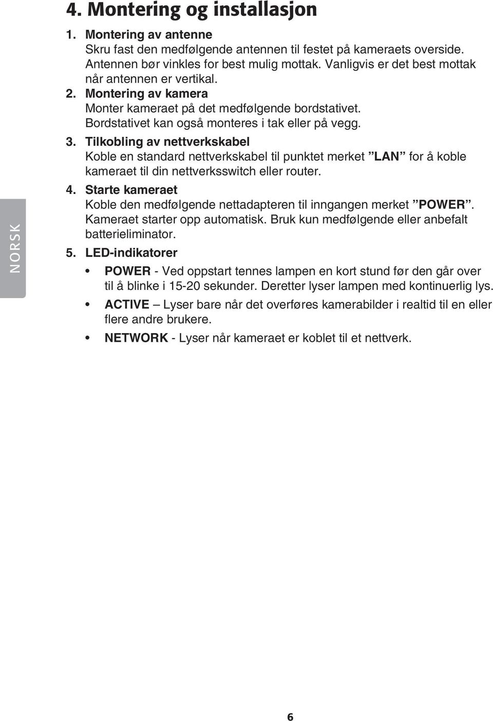 Tilkobling av nettverkskabel Koble en standard nettverkskabel til punktet merket LAN for å koble kameraet til din nettverksswitch eller router. 4.