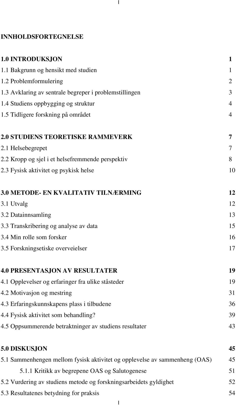 3 Fysisk aktivitet og psykisk helse 10 3.0 METODE- EN KVALITATIV TILNÆRMING 12 3.1 Utvalg 12 3.2 Datainnsamling 13 3.3 Transkribering og analyse av data 15 3.4 Min rolle som forsker 16 3.