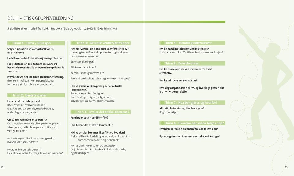 (For eksempel kan hver gruppedeltager formulere sin forståelse av problemet). Trinn 2: Berørte parter Hvem er de berørte parter? (Dvs. hvem er involvert i saken?) Eks.