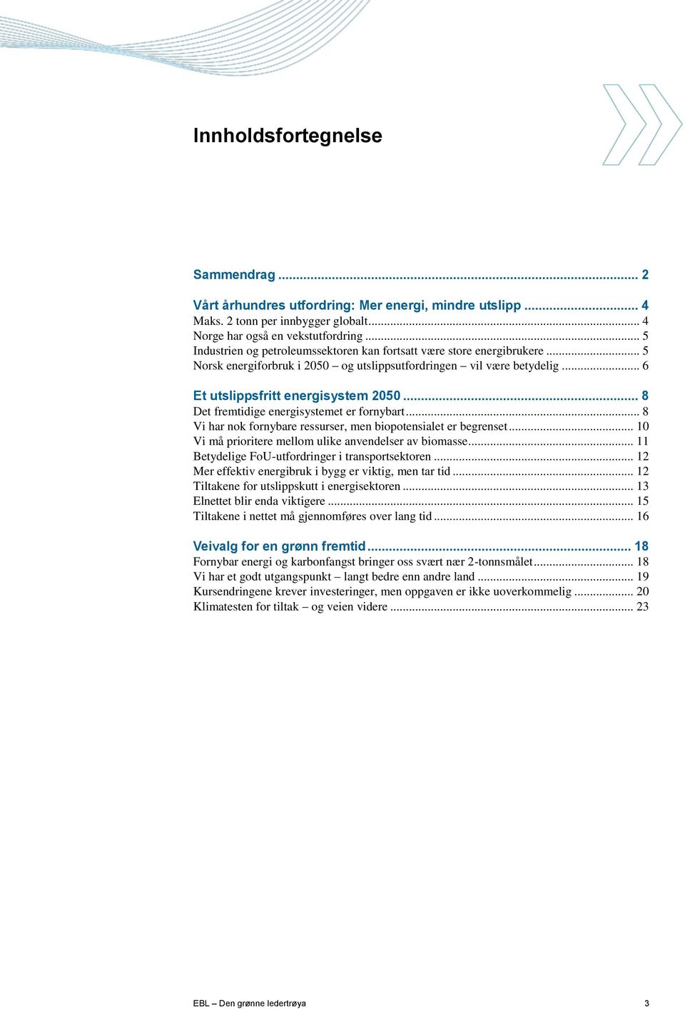 .. 8 Det fremtidige energisystemet er fornybart... 8 Vi har nok fornybare ressurser, men biopotensialet er begrenset... 10 Vi må prioritere mellom ulike anvendelser av biomasse.