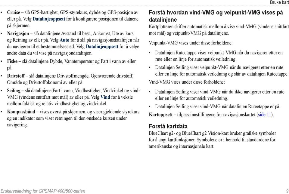 Velg Datalinjeoppsett for å velge andre data du vil vise på navigasjondatalinjen. Fiske slå datalinjene Dybde, Vanntemperatur og Fart i vann av eller på.