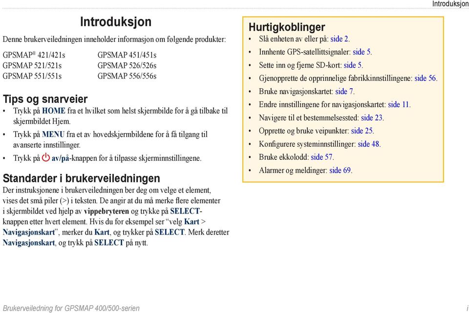 Trykk på av/på-knappen for å tilpasse skjerminnstillingene. Standarder i brukerveiledningen Der instruksjonene i brukerveiledningen ber deg om velge et element, vises det små piler (>) i teksten.