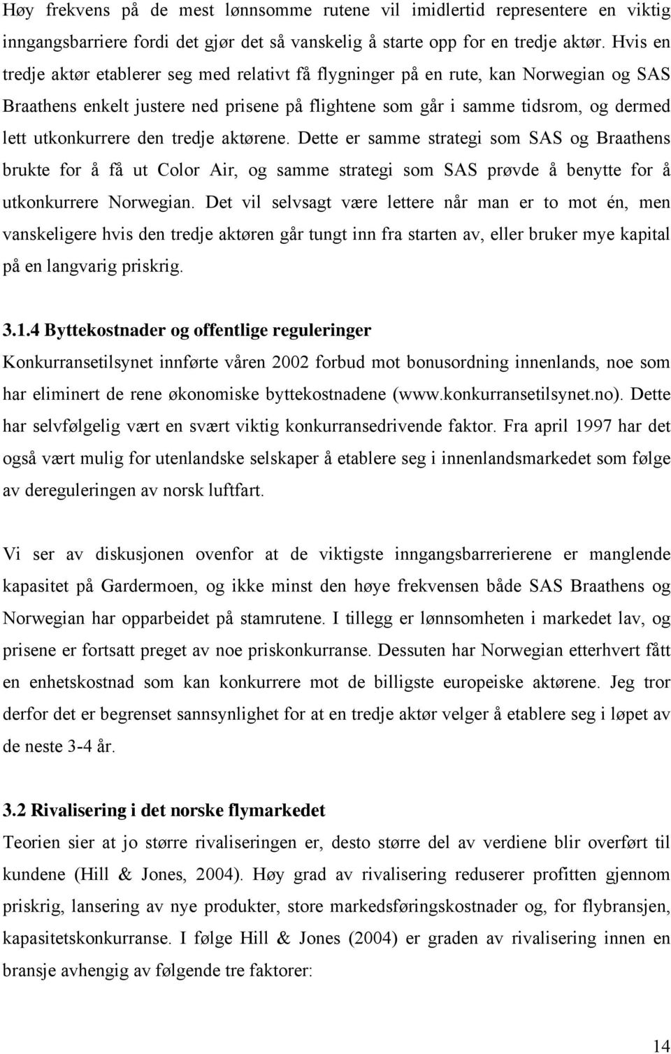 den tredje aktørene. Dette er samme strategi som SAS og Braathens brukte for å få ut Color Air, og samme strategi som SAS prøvde å benytte for å utkonkurrere Norwegian.