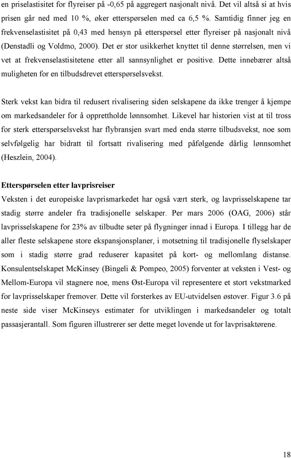 Det er stor usikkerhet knyttet til denne størrelsen, men vi vet at frekvenselastisitetene etter all sannsynlighet er positive. Dette innebærer altså muligheten for en tilbudsdrevet etterspørselsvekst.