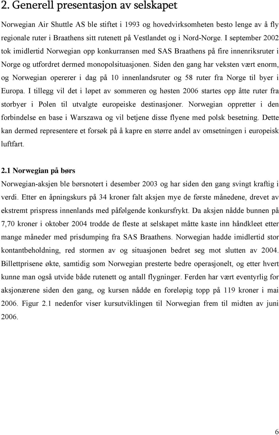 Siden den gang har veksten vært enorm, og Norwegian opererer i dag på 10 innenlandsruter og 58 ruter fra Norge til byer i Europa.