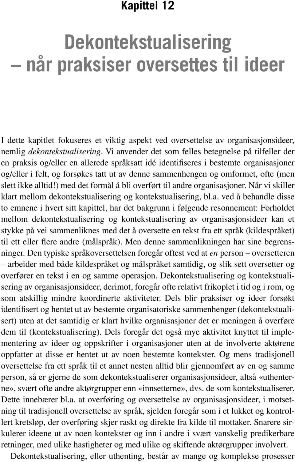 Vi anvender det som felles betegnelse på tilfeller der en praksis og/eller en allerede språksatt idé identifiseres i bestemte organisasjoner og/eller i felt, og forsøkes tatt ut av denne sammenhengen