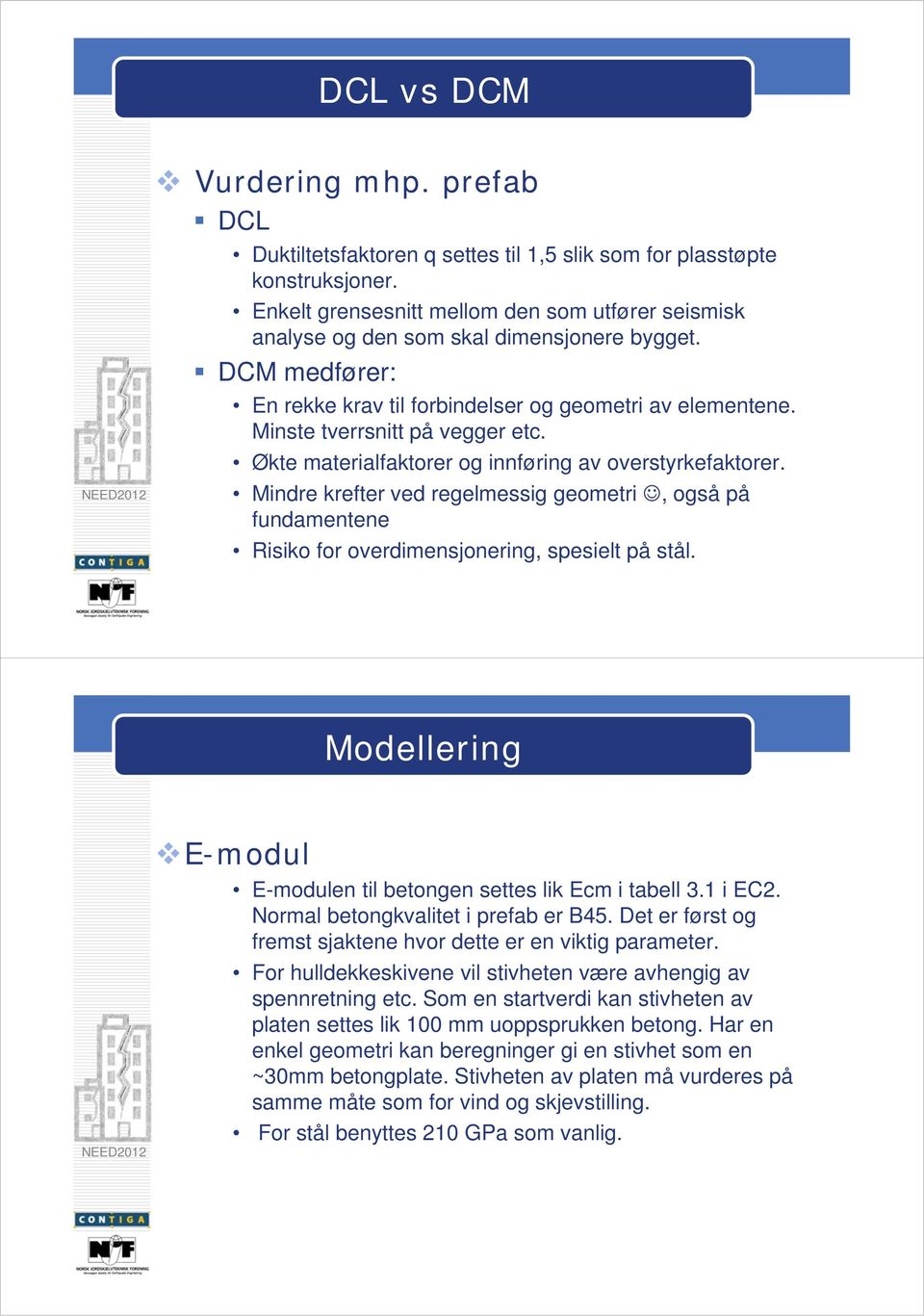 Økte materialfaktorer og innføring av overstyrkefaktorer. Mindre krefter ved regelmessig geometri, også på fundamentene Risiko for overdimensjonering, spesielt på stål.