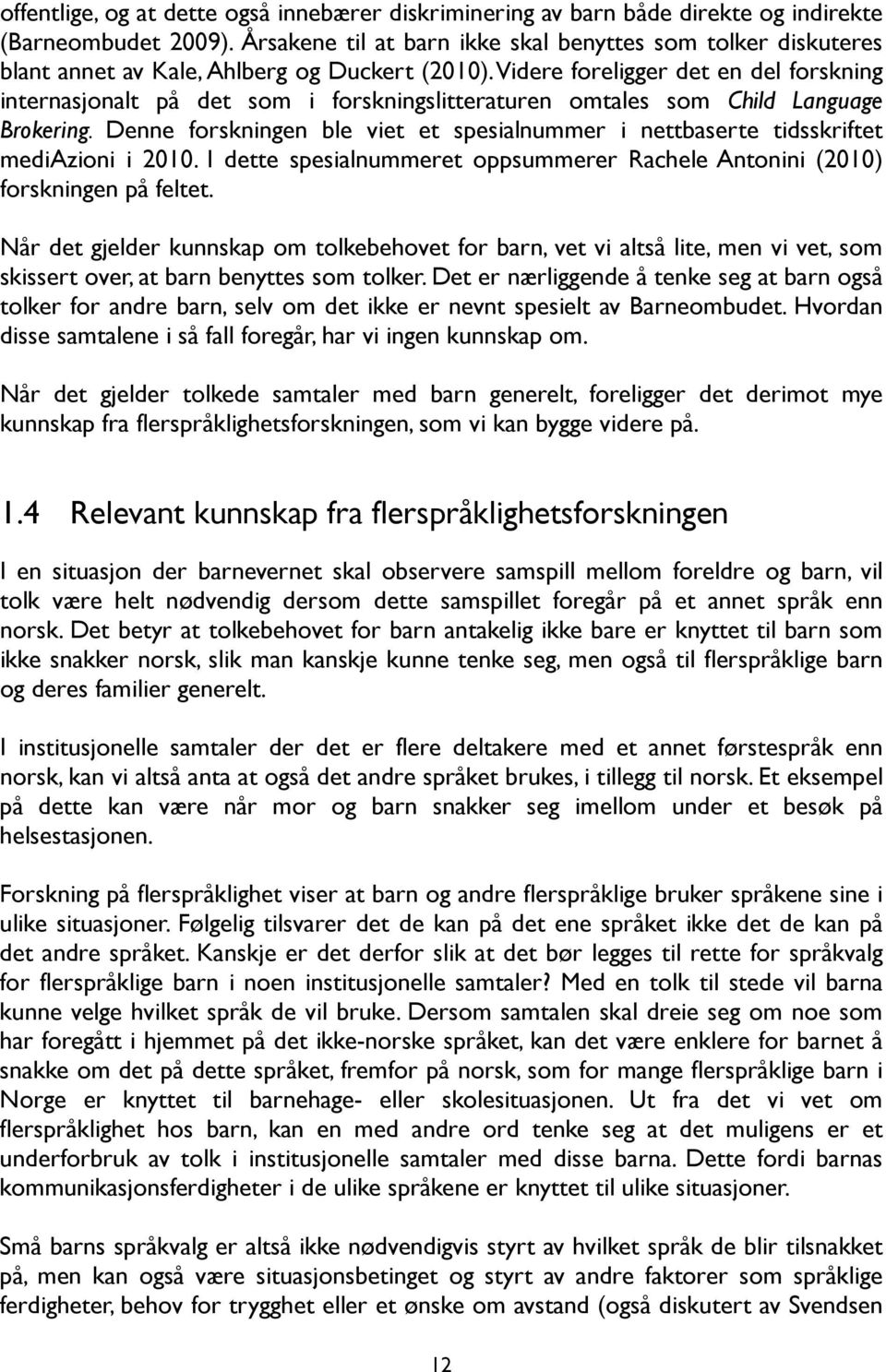 Videre foreligger det en del forskning internasjonalt på det som i forskningslitteraturen omtales som Child Language Brokering.