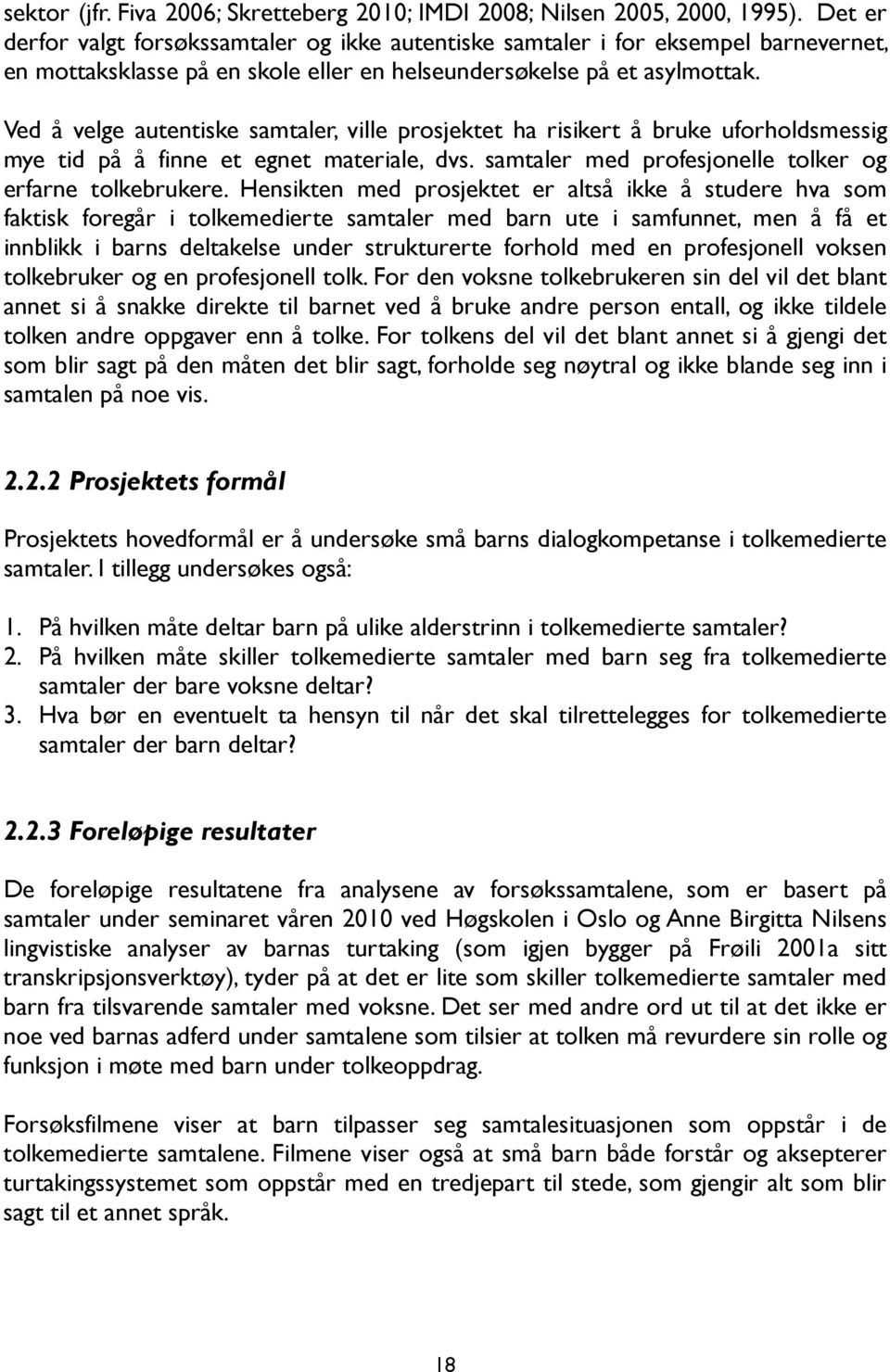 Ved å velge autentiske samtaler, ville prosjektet ha risikert å bruke uforholdsmessig mye tid på å finne et egnet materiale, dvs. samtaler med profesjonelle tolker og erfarne tolkebrukere.