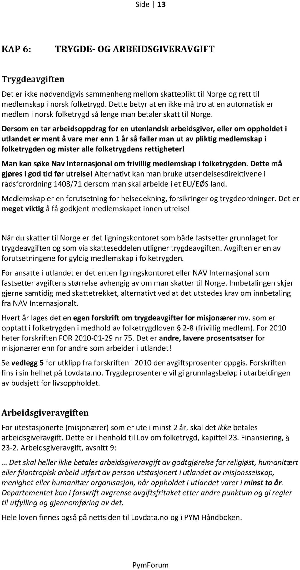 Dersom en tar arbeidsoppdrag for en utenlandsk arbeidsgiver, eller om oppholdet i utlandet er ment å vare mer enn 1 år så faller man ut av pliktig medlemskap i folketrygden og mister alle